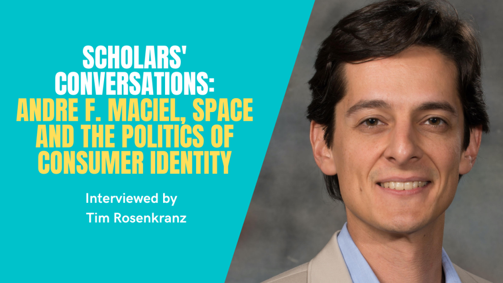 Scholars’ Conversations: Andre F. Maciel, Space and the Politics of Consumer Identity